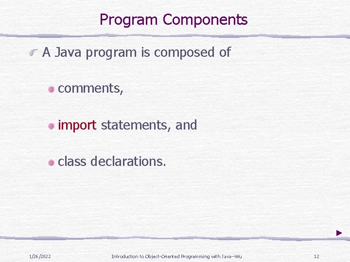 Program Components A Java program is composed of comments, import statements, and class declarations. Program Components A Java program is composed of comments, import statements, and class declarations.