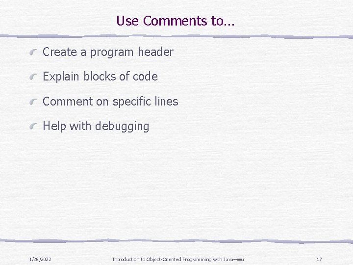 Use Comments to… Create a program header Explain blocks of code Comment on specific Use Comments to… Create a program header Explain blocks of code Comment on specific