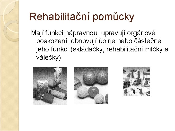 Rehabilitační pomůcky Mají funkci nápravnou, upravují orgánové poškození, obnovují úplně nebo částečně jeho funkci