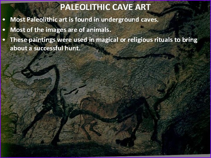 PALEOLITHIC CAVE ART • Most Paleolithic art is found in underground caves. • Most