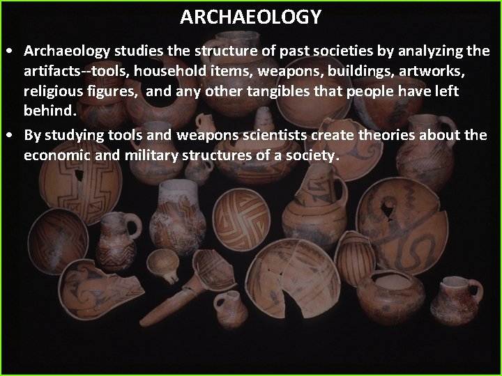ARCHAEOLOGY • Archaeology studies the structure of past societies by analyzing the artifacts--tools, household