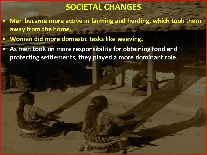 SOCIETAL CHANGES • Men became more active in farming and herding, which took them