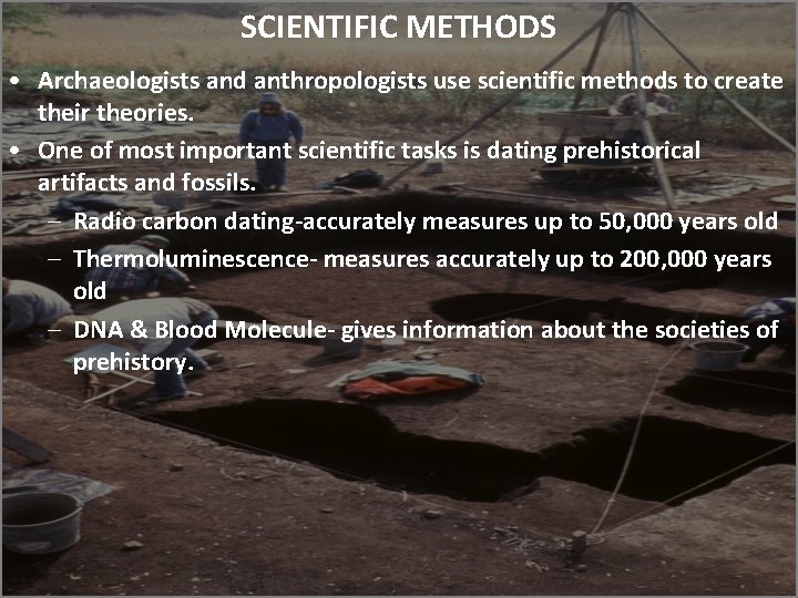 SCIENTIFIC METHODS • Archaeologists and anthropologists use scientific methods to create their theories. •