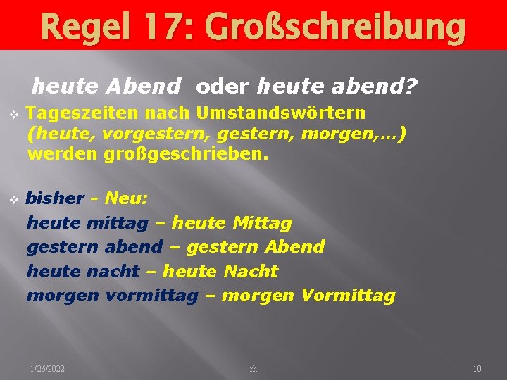 Regel 17: Großschreibung heute Abend oder heute abend? v v Tageszeiten nach Umstandswörtern (heute,