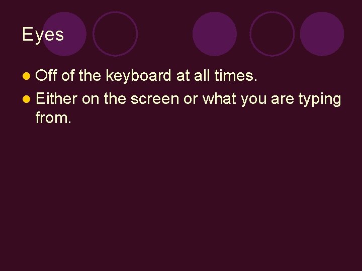 Eyes l Off of the keyboard at all times. l Either on the screen