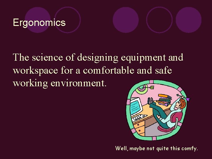 Ergonomics The science of designing equipment and workspace for a comfortable and safe working