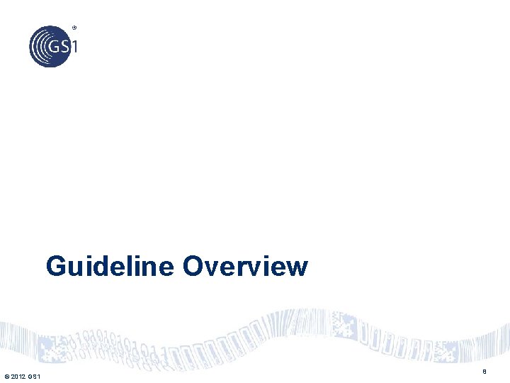 Guideline Overview © 2012 GS 1 8 
