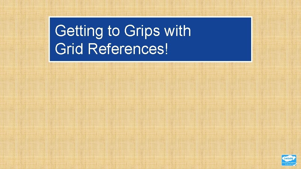 Getting to Grips with Grid References! Getting to Grips with Grid References!