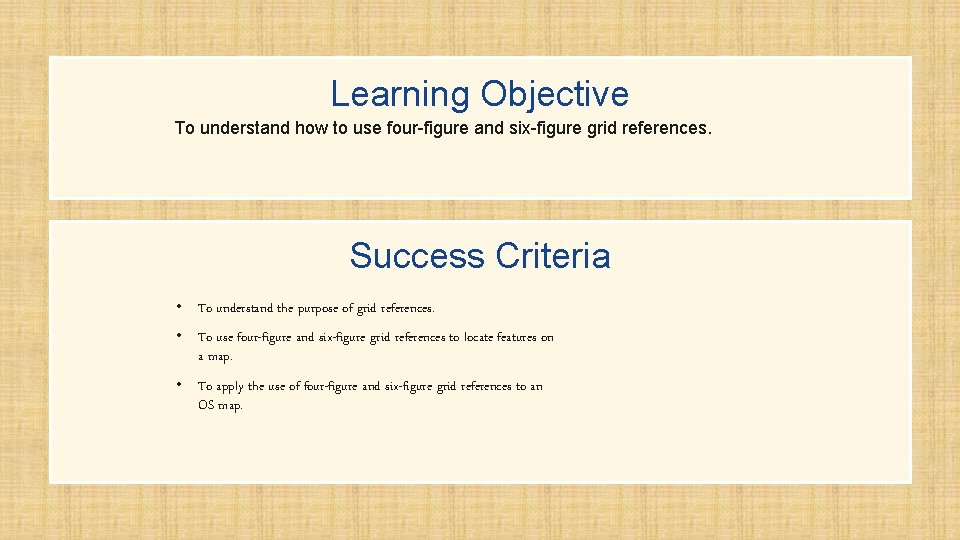 Learning Objective To understand how to use four-figure and six-figure grid references. Success Criteria