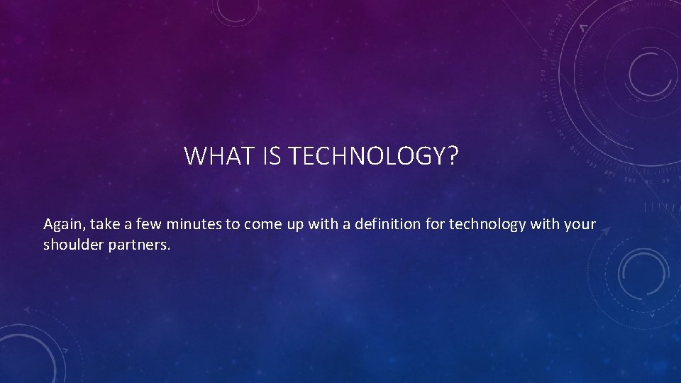 WHAT IS TECHNOLOGY? Again, take a few minutes to come up with a definition