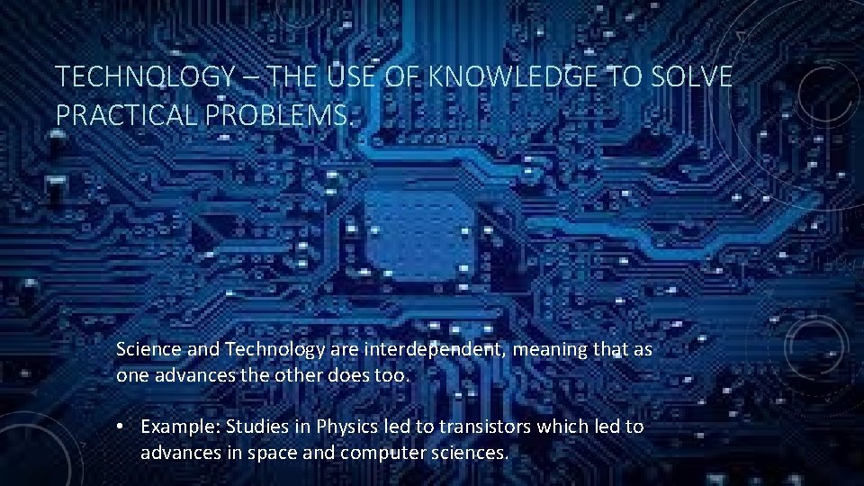 TECHNOLOGY – THE USE OF KNOWLEDGE TO SOLVE PRACTICAL PROBLEMS. Science and Technology are