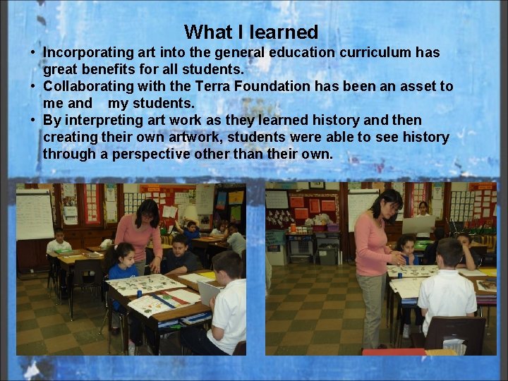 What I learned • Incorporating art into the general education curriculum has great benefits