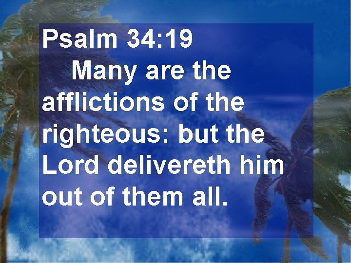 Psalm 34: 19 Many are the afflictions of the righteous: but the Lord delivereth