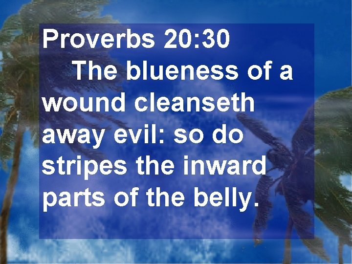 Proverbs 20: 30 The blueness of a wound cleanseth away evil: so do stripes