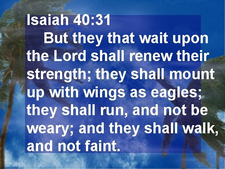 Isaiah 40: 31 But they that wait upon the Lord shall renew their strength;