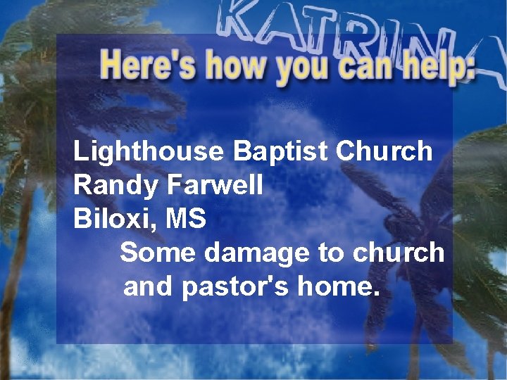 Lighthouse Baptist Church Randy Farwell Biloxi, MS Some damage to church and pastor's home.