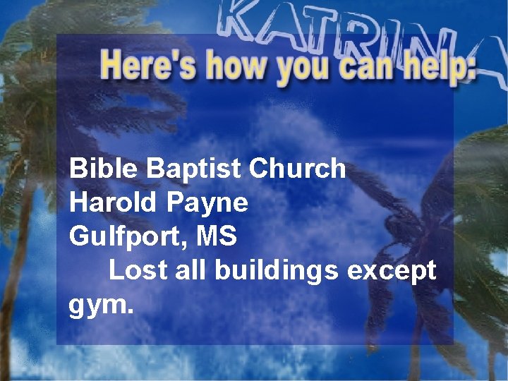 Bible Baptist Church Harold Payne Gulfport, MS Lost all buildings except gym. 