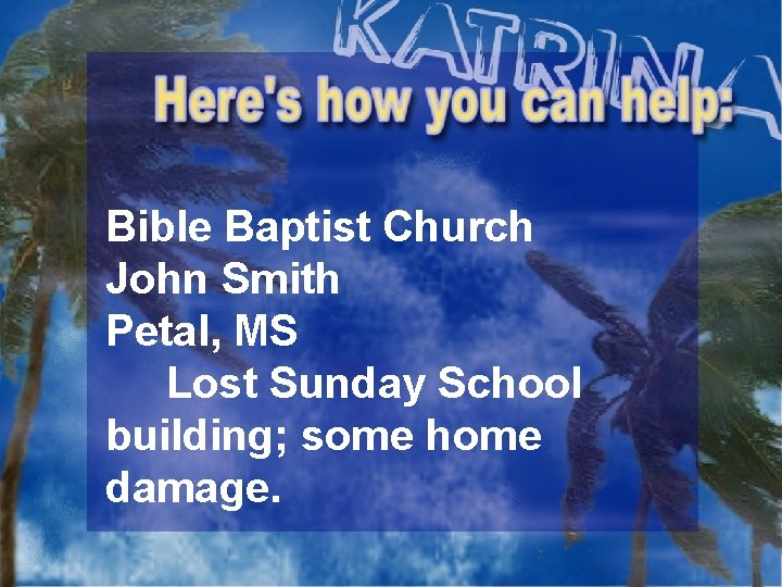 Bible Baptist Church John Smith Petal, MS Lost Sunday School building; some home damage.