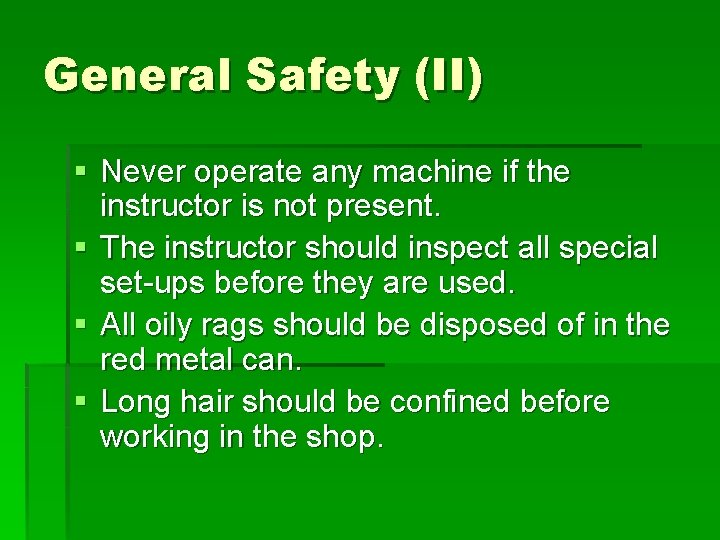 General Safety (II) § Never operate any machine if the instructor is not present.