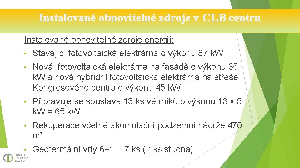 Instalované obnovitelné zdroje v CLB centru Instalované obnovitelné zdroje energií: • Stávající fotovoltaická elektrárna
