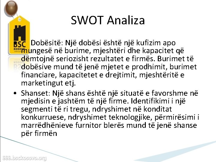 SWOT Analiza • Dobësitë: Një dobësi është një kufizim apo mungesë në burime, mjeshtëri