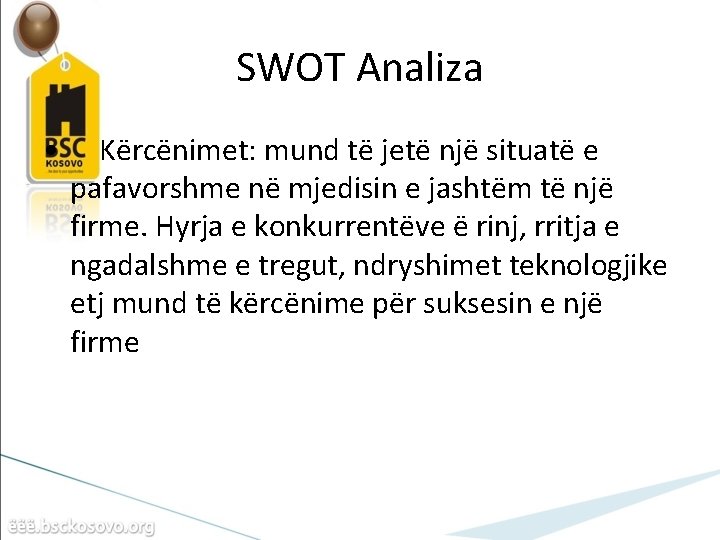SWOT Analiza • Kërcënimet: mund të jetë një situatë e pafavorshme në mjedisin e