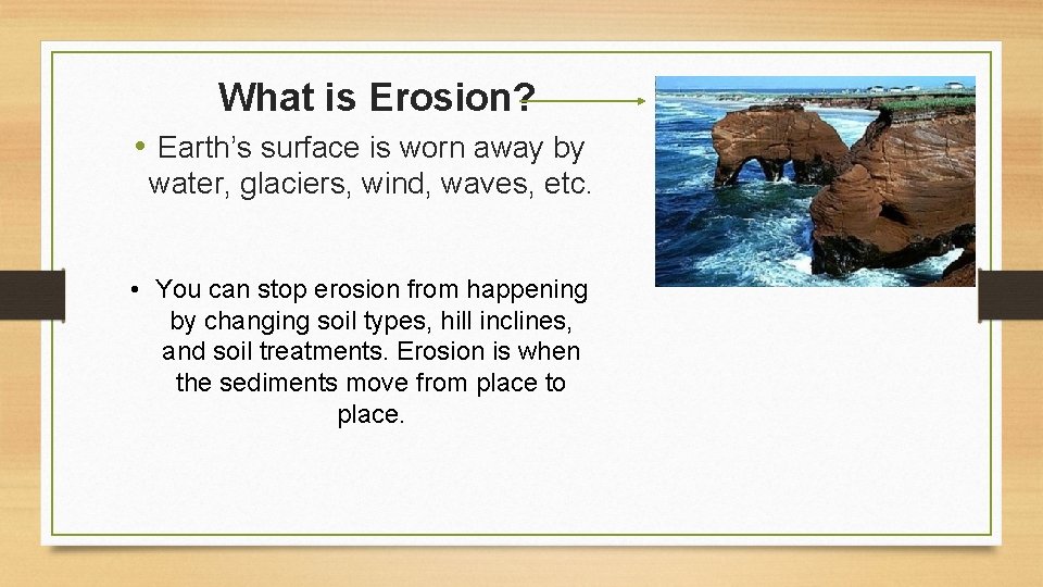 What is Erosion? • Earth’s surface is worn away by water, glaciers, wind, waves,