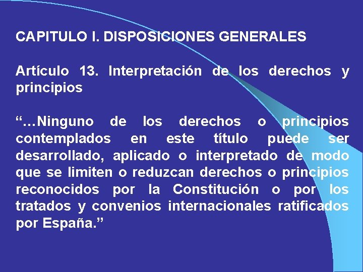 CAPITULO I. DISPOSICIONES GENERALES Artículo 13. Interpretación de los derechos y principios “…Ninguno de