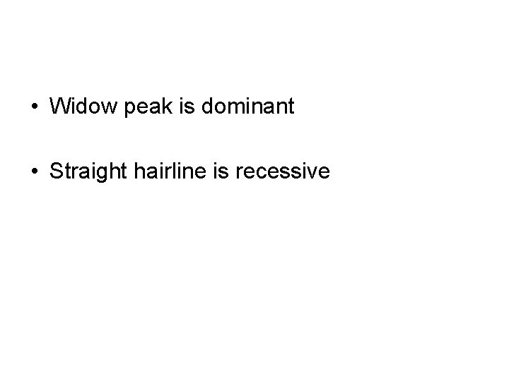  • Widow peak is dominant • Straight hairline is recessive 