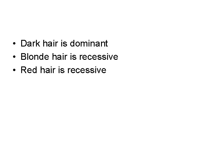  • Dark hair is dominant • Blonde hair is recessive • Red hair