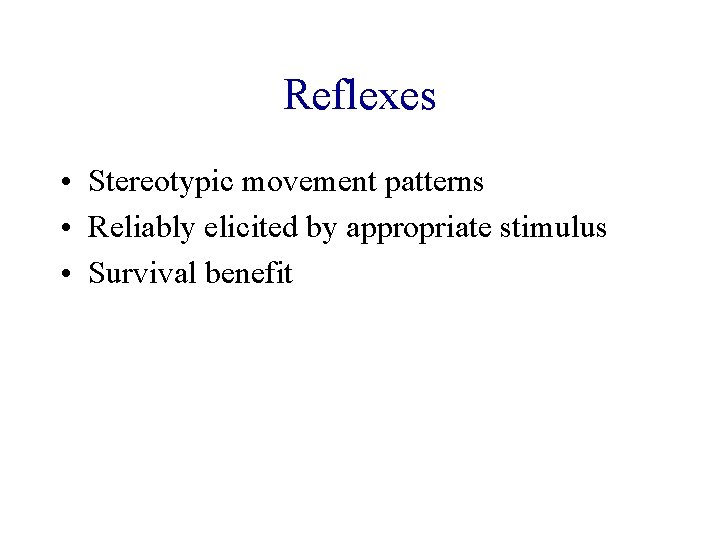 Reflexes • Stereotypic movement patterns • Reliably elicited by appropriate stimulus • Survival benefit