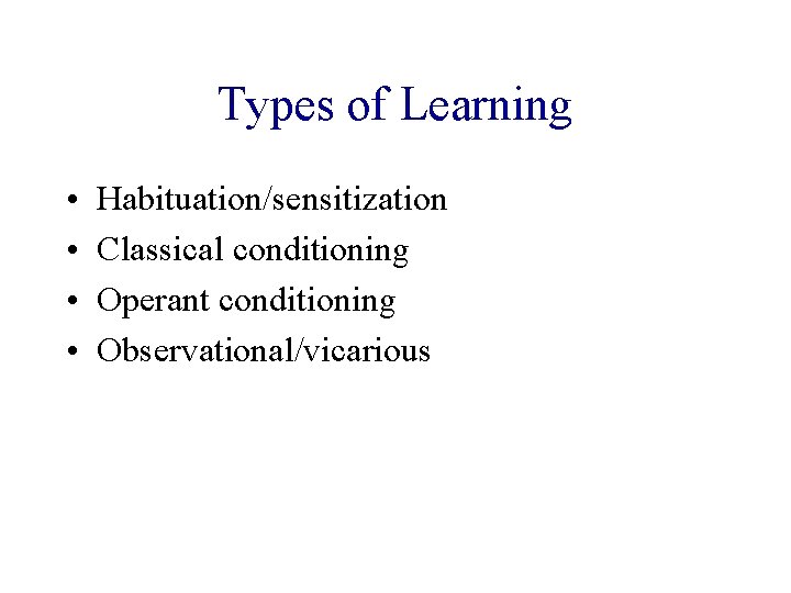 Types of Learning • • Habituation/sensitization Classical conditioning Operant conditioning Observational/vicarious 