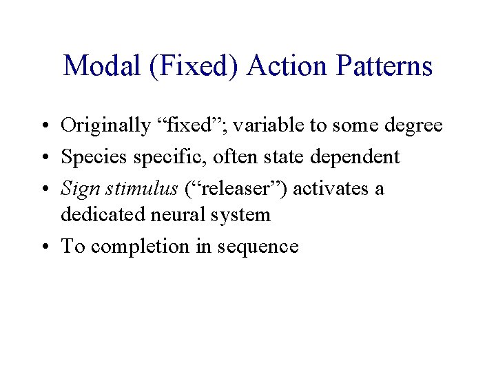 Modal (Fixed) Action Patterns • Originally “fixed”; variable to some degree • Species specific,