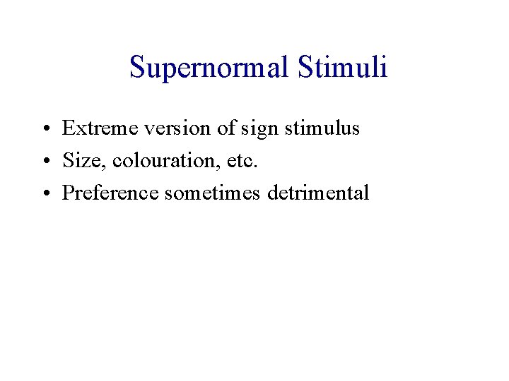 Supernormal Stimuli • Extreme version of sign stimulus • Size, colouration, etc. • Preference