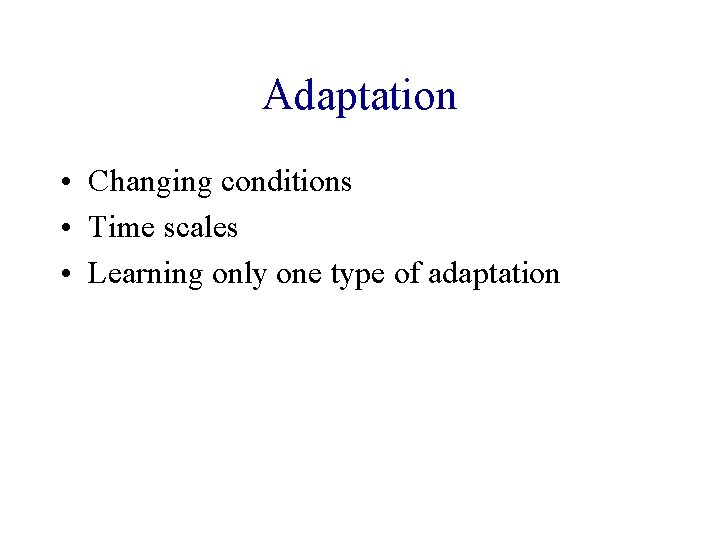 Adaptation • Changing conditions • Time scales • Learning only one type of adaptation