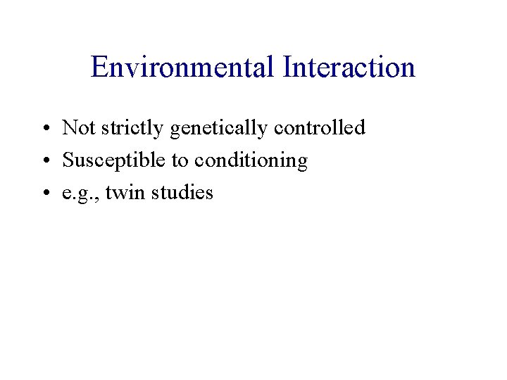 Environmental Interaction • Not strictly genetically controlled • Susceptible to conditioning • e. g.