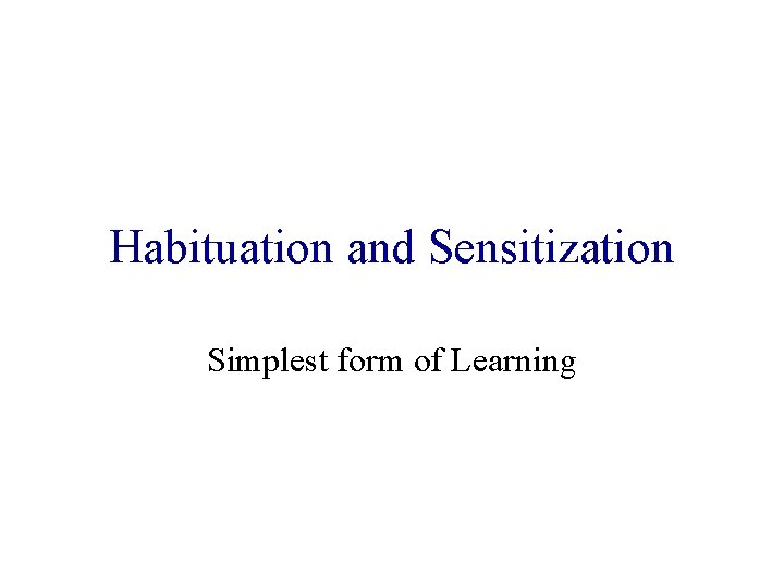 Habituation and Sensitization Simplest form of Learning 