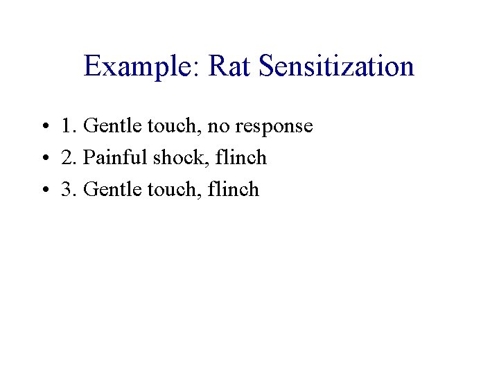 Example: Rat Sensitization • 1. Gentle touch, no response • 2. Painful shock, flinch