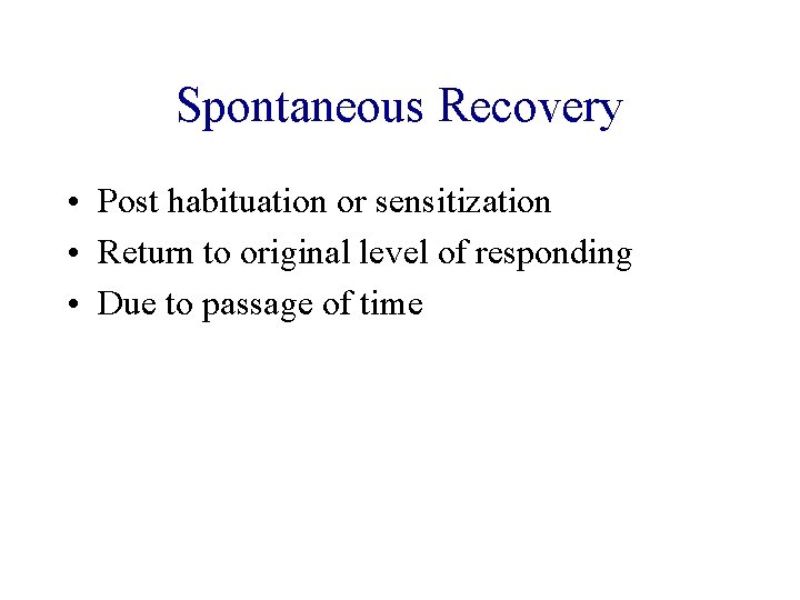 Spontaneous Recovery • Post habituation or sensitization • Return to original level of responding
