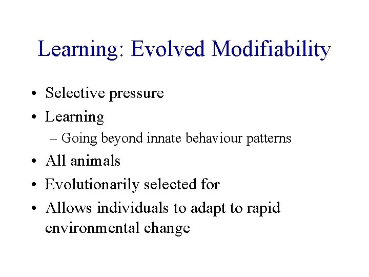 Learning: Evolved Modifiability • Selective pressure • Learning – Going beyond innate behaviour patterns