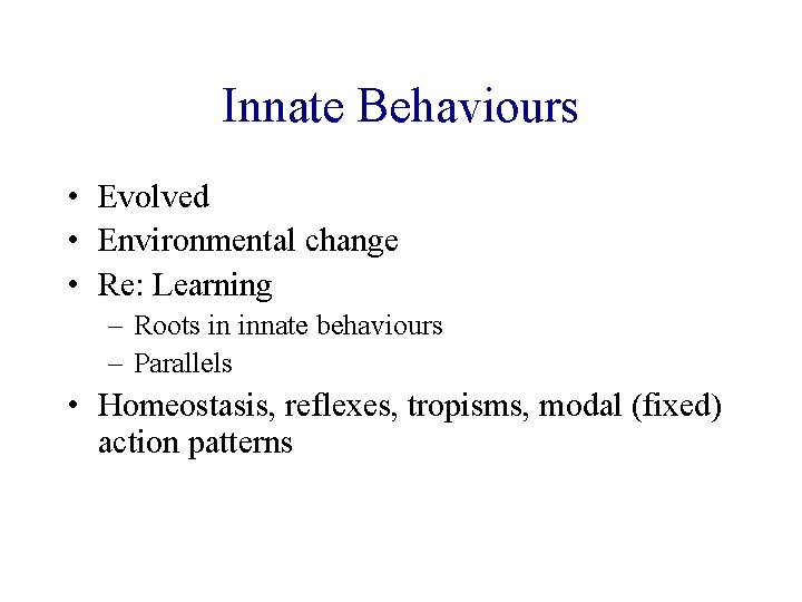 Innate Behaviours • Evolved • Environmental change • Re: Learning – Roots in innate