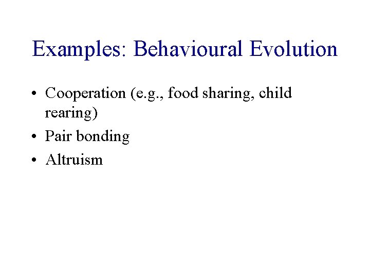 Examples: Behavioural Evolution • Cooperation (e. g. , food sharing, child rearing) • Pair