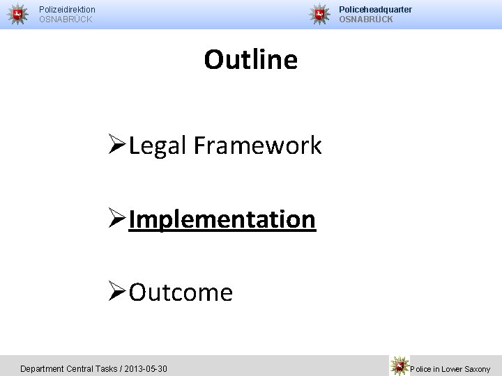 Policeheadquarter OSNABRÜCK Polizeidirektion OSNABRÜCK Outline ØLegal Framework ØImplementation ØOutcome Department Central Tasks / 2013