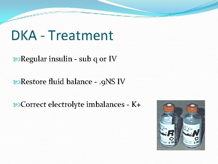 DKA - Treatment Regular insulin - sub q or IV Restore fluid balance -.