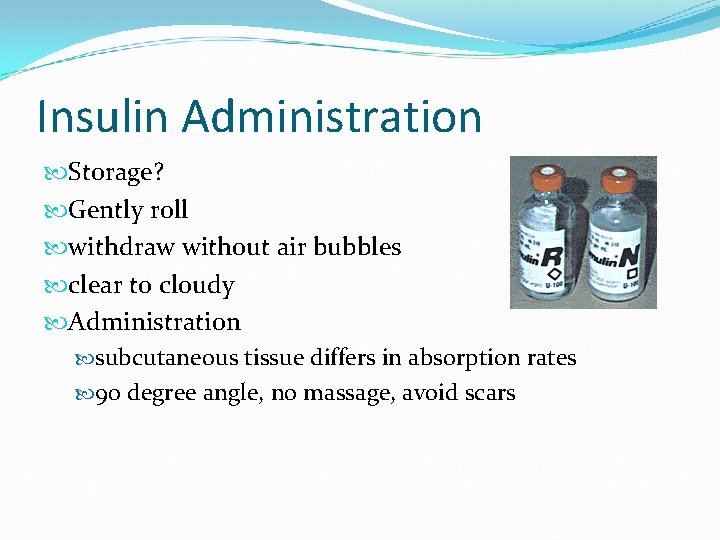 Insulin Administration Storage? Gently roll withdraw without air bubbles clear to cloudy Administration subcutaneous