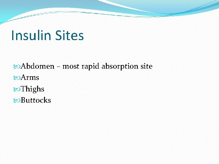 Insulin Sites Abdomen – most rapid absorption site Arms Thighs Buttocks 