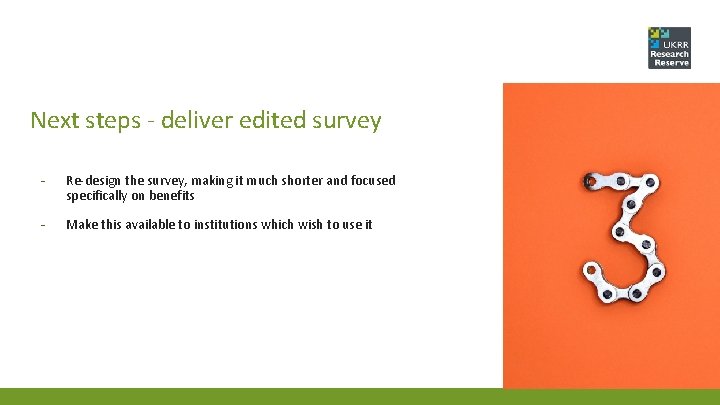 Next steps - deliver edited survey - Re-design the survey, making it much shorter