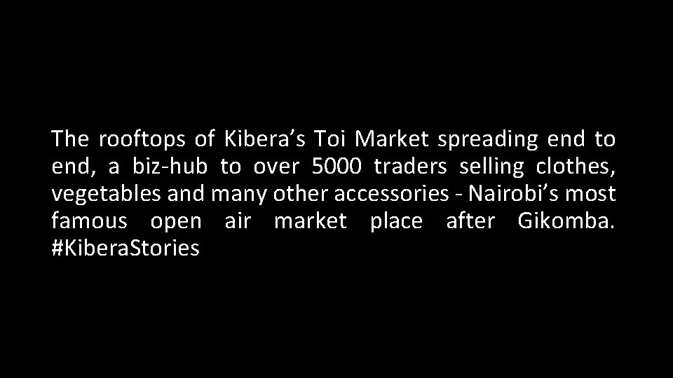 The rooftops of Kibera’s Toi Market spreading end to end, a biz-hub to over