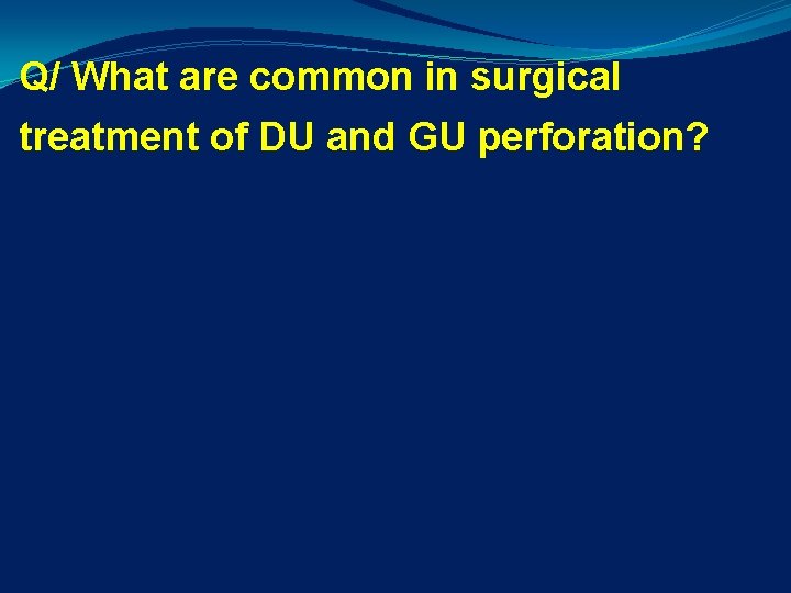 Q/ What are common in surgical treatment of DU and GU perforation? 