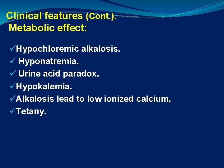 Clinical features (Cont. ). Metabolic effect: üHypochloremic alkalosis. ü Hyponatremia. ü Urine acid paradox.